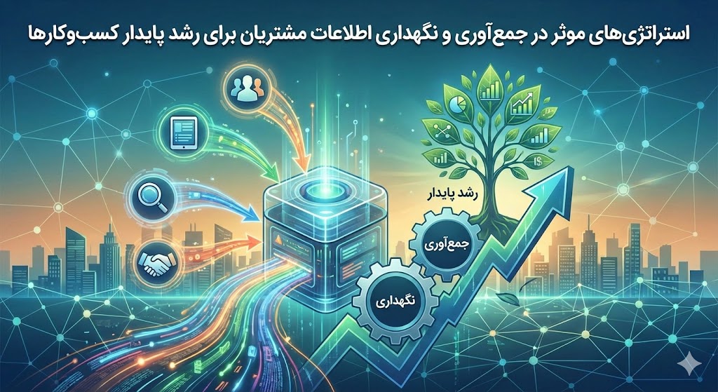 استراتژی‌های موثر در جمع‌آوری و نگهداری اطلاعات مشتریان برای رشد پایدار کسب‌وکارها